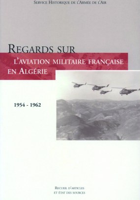 Regards sur l'aviation militaire francaise en Algerie 1954 1962 Recueil d'articles et etat des sources